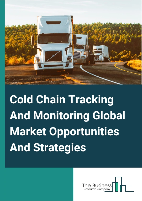 Cold Chain Tracking And Monitoring Market 2024 –  By System (Software, Hardware), By Solution (Storage, Transportation), By End User (Healthcare And Pharmaceuticals, Food And Beverages, Chemicals, Other End Users), And By Region, Opportunities And Strategies – Global Forecast To 2033