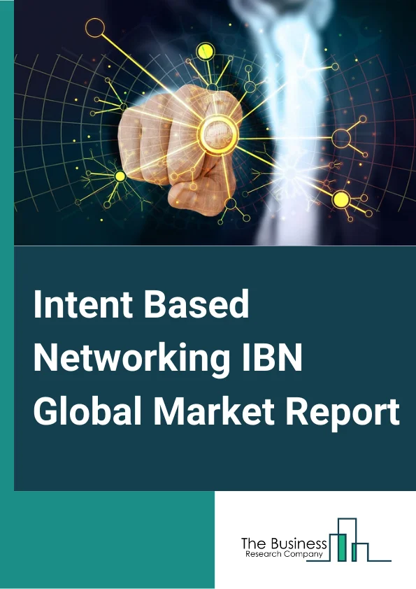Intent-Based Networking (IBN) Global Market Report 2024 – By Component Type (Networking Hardware Components, Software, Service), By Deployment Model (On-premise, On cloud), By Application (Healthcare, BFSI, IT And Telecom, Manufacturing, Government And Defense, Other Applications) – Market Size, Trends, And Global Forecast 2024-2033