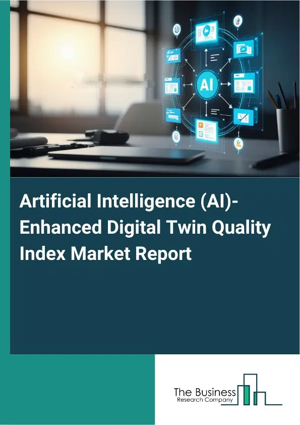 Global Artificial Intelligence (AI)-Enhanced Digital Twin Quality Index Market Report 2026 Global Artificial Intelligence (AI)-Enhanced Digital Twin Quality Index Market Report 2026