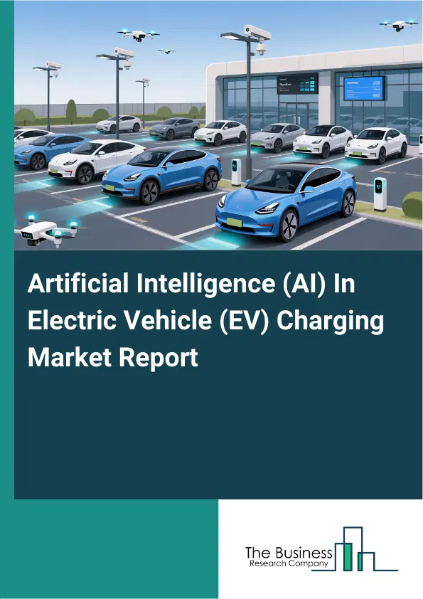 Global Artificial Intelligence (AI) In Electric Vehicle (EV) Charging Market Report 2026 Global Artificial Intelligence (AI) In Electric Vehicle (EV) Charging Market Report 2026