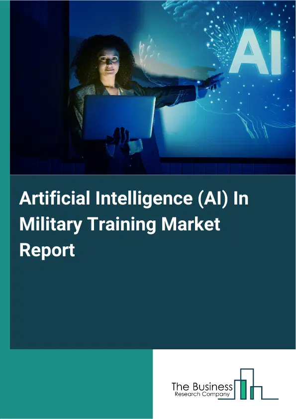Global Artificial Intelligence (AI) In Military Training Market Report 2026 Global Artificial Intelligence (AI) In Military Training Market Report 2026
