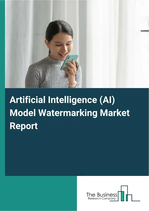 Global Artificial Intelligence (AI) Model Watermarking Market Report 2026 Global Artificial Intelligence (AI) Model Watermarking Market Report 2026
