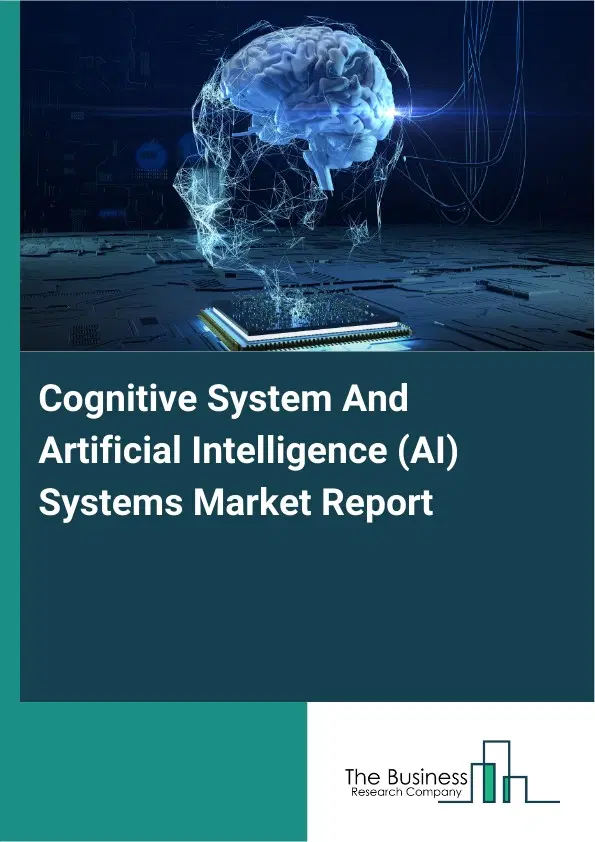 Global Cognitive System And Artificial Intelligence (AI) Systems Market Report 2026 Global Cognitive System And Artificial Intelligence (AI) Systems Market Report 2026
