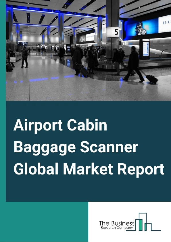 Airport Cabin Baggage Scanner Global Market Report 2024 – By Component (Hardware, Software, Services), By Scanner (2D, 3D), By Airport (Commercial Services Airport, Cargo Services Airport, General Aviation Airports) – Market Size, Trends, And Global Forecast 2024-2033