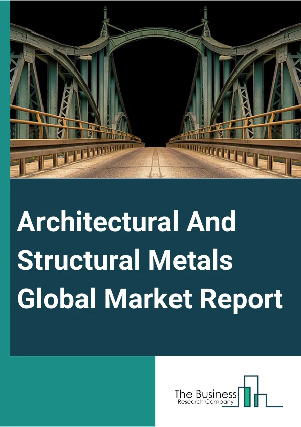 Architectural And Structural Metals Global Market Report 2024 – By Type (Plate Work And Fabricated Structural Products, Ornamental And Architectural Metal Products), By Application (Construction, Manufacturing, Other Applications) – Market Size, Trends, And Global Forecast 2024-2033