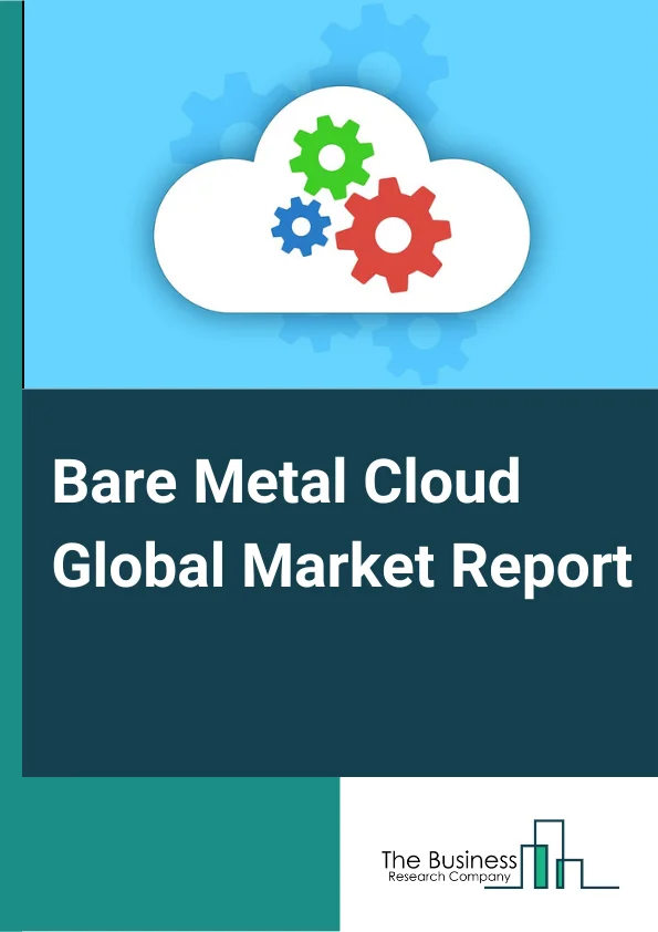 Bare Metal Cloud Global Market Report 2024 – By Component Type (Hardware, Software, Services), By Organization Size (Large Enterprises, SMEs), By Vertical (Banking, Financial, Services, And Insurance (BFSI), Retail And Consumer Goods, IT And ITeS, Telecommunications, Healthcare And Life Sciences, Manufacturing, Media And Entertainment, Government) – Market Size, Trends, And Global Forecast 2024-2033