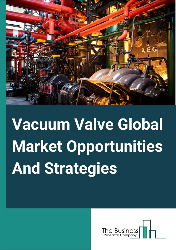 Vacuum Valve Market 2024 – By Type (Pressure Control Valves, Isolation Valves, Transfer Valves, Air Admittance Valves Check Valves, Other Types), By Material (Stainless Steel, Aluminum, Glass, Polyvinyl Chloride (PVC),other materials), By Pressure Range (Low-To-Medium Vacuum (>10-3 Torr),High Vacuum (<10-3 To >10-8 Torr), Very High Vacuum (<10-8 Torr)), By Operation (Manual, Actuated, Other Operations), By End-Use (Analytical Instruments, Chemicals, Flat-Panel Display Manufacturing, Food And Beverages, Paper And Pulp, Pharmaceuticals, Semiconductors, Other End Users), And By Region, Opportunities And Strategies – Global Forecast To 2033