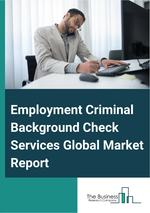Employment Criminal Background Check Services Global Market Report 2024 – By Product Type (Criminal Background Checks, Education And Employment Verification, Credit History Checks, Drug And Health Screening), By Component (On-Premise, Cloud-Based), By Application (Financial Services, Information Technology (IT) Or Technology Or Media, Government, Staffing, Healthcare, Retail, Industrial, Other Applications) – Market Size, Trends, And Global Forecast 2024-2033