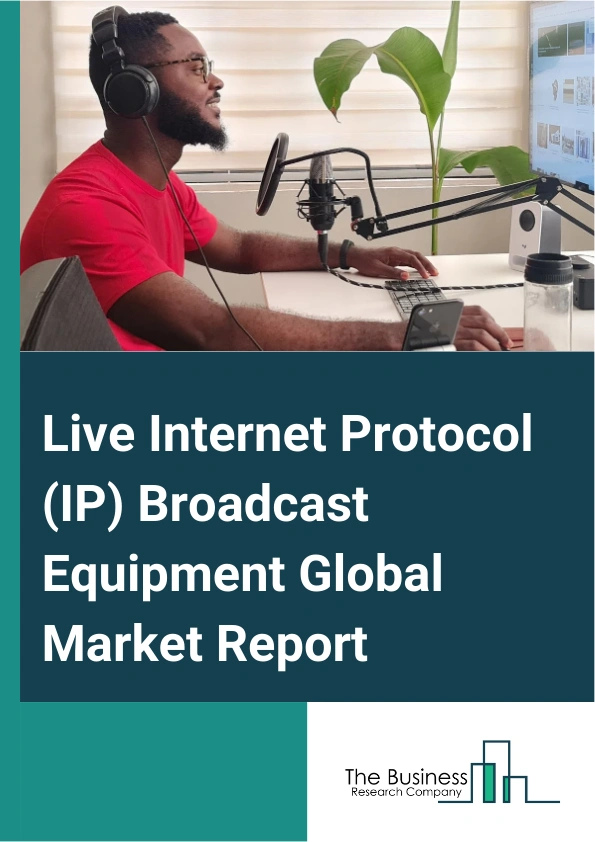 Live Internet Protocol (IP) Broadcast Equipment Global Market Report 2024 – By Type (Broadcast Switcher, Switches And Servers, Infrastructure, Other Types), By Sales Channel (Online, Offline), By Application (Broadcast Production Centers, In-Stadium Broadcast, Outside Broadcast Vans, Other Applications) – Market Size, Trends, And Global Forecast 2024-2033