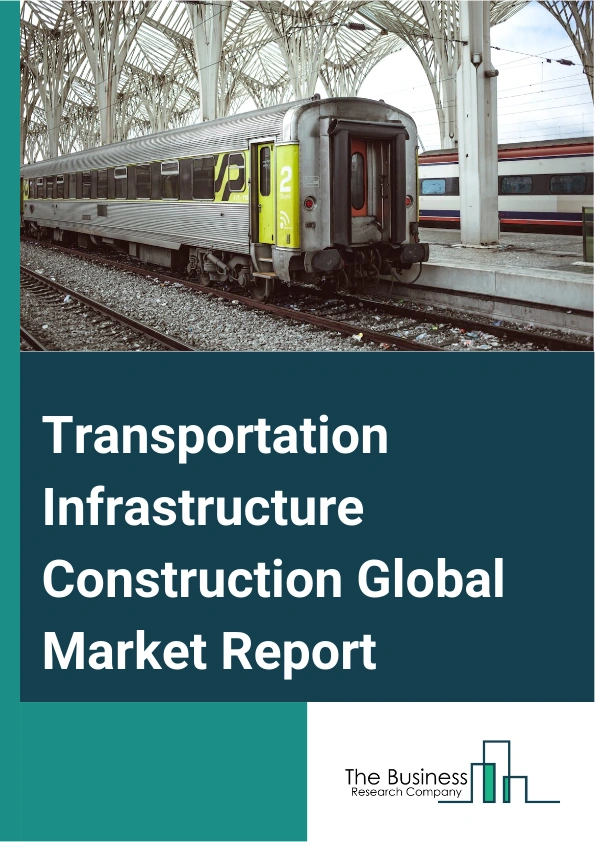 Transportation Infrastructure Construction Global Market Report 2024 – By Infrastructure Type (Roads, Highways, And Bridges, Railways And Metros, Sea Ports, Airports), By Construction Type (New Construction, Repair And Maintenance), By Application (Urban, Rural) – Market Size, Trends, And Global Forecast 2024-2033