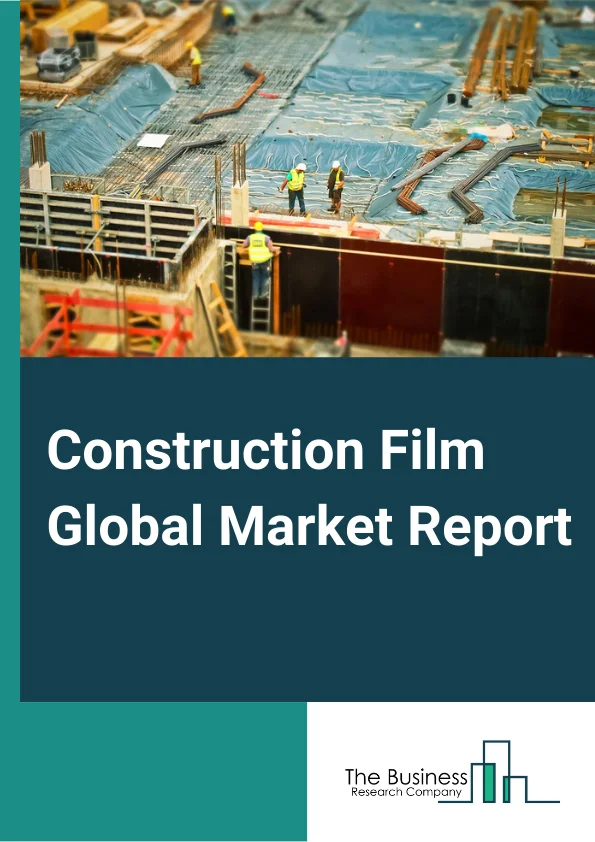Construction Film Global Market Report 2024 – By Type (LDPE And LLDPE, HDPE, PP, PVC, PVB, PET/BOPET, PA/BOPA), By Application (Protection And Barrier, Decorative ), By End User Industry (Residential, Commercial, Industrial) – Market Size, Trends, And Global Forecast 2024-2033