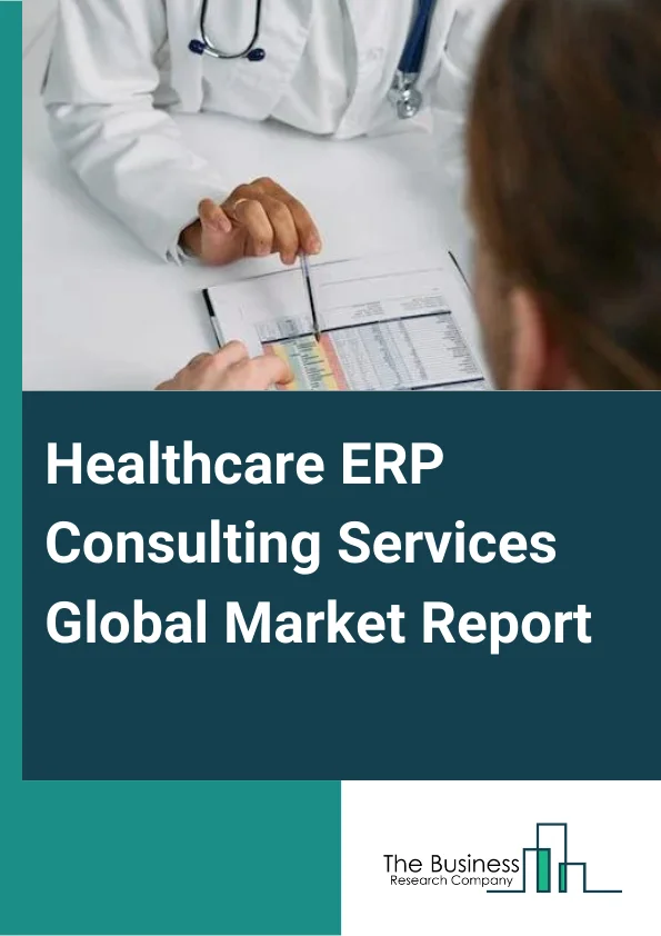 Healthcare ERP Consulting Services Global Market Report 2024 – By Functionality (Implementation, Training And Education, Other Functionalities), By Deployment (On Premise, Cloud), By End-User (Life Science Companies, Healthcare Providers, Other End-Users) – Market Size, Trends, And Global Forecast 2024-2033