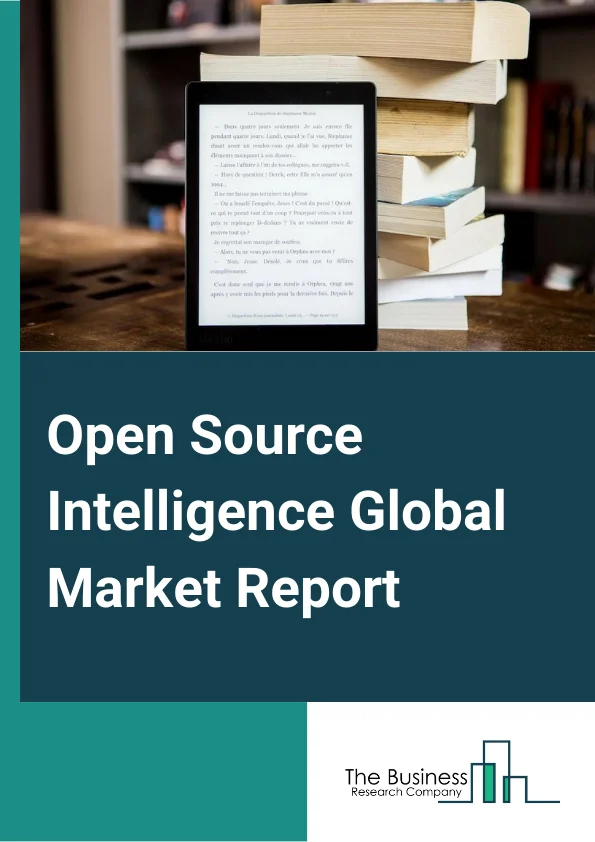 Open Source Intelligence Global Market Report 2024 – By Source Type (Media, Internet, Public Government Data, Professional and Academic Publications, Commercial, Other Source Type), By Technique (Text Analytics, Video Analytics, Social Media Analytics, Geospatial Analytics, Security Analytics, Other Technique), By End User (Government Intelligence Agencies, Military and Defense Intelligence Agencies, Cyber Security Organizations, Law Enforcement Agencies, Financial Services, Private Specialized Business, Other End User) – Market Size, Trends, And Global Forecast 2024-2033