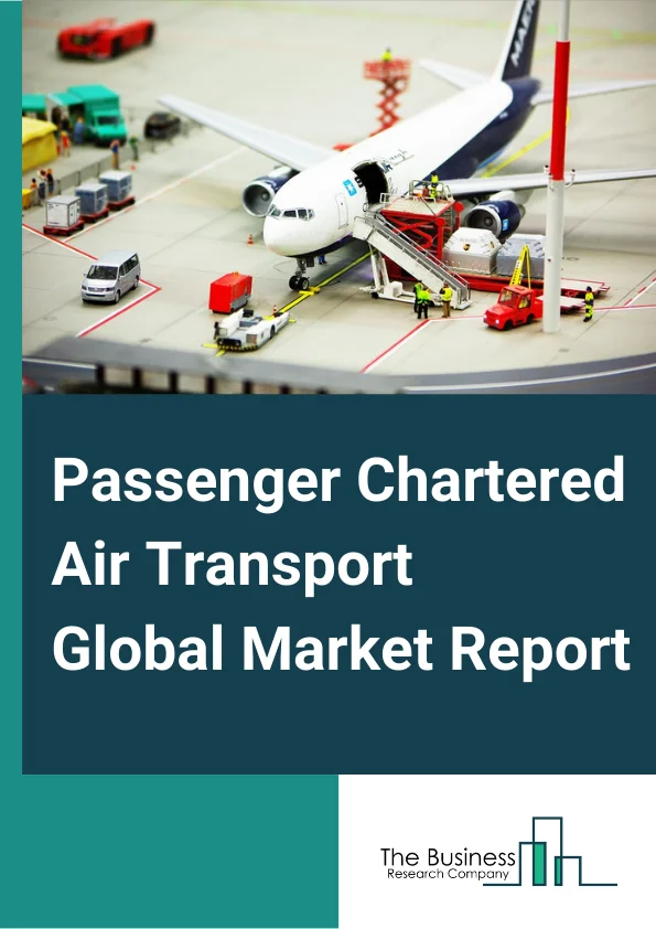 Passenger Chartered Air Transport Global Market Report 2024 – By Type (Private Charter Services, Business Charter Services), By Size (Light Jets, Mid Sized Jets, Large Jets, Air Liner), By Capacity (Less than 10, 10-100, Greater than 100) – Market Size, Trends, And Global Forecast 2024-2033