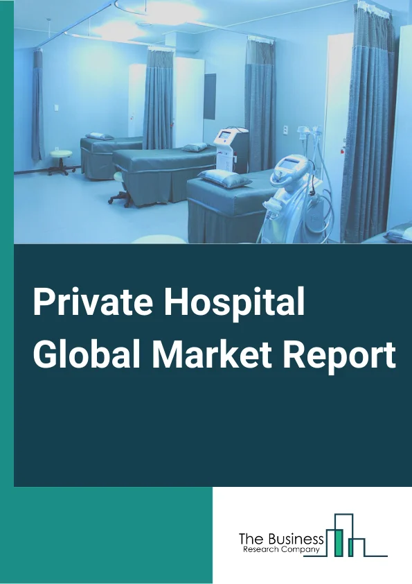 Private Hospital Global Market Report 2024 – By Category( Children's Hospital, Multispecialty Hospitals, Acute Care Hospitals, Specialty Hospitals), By Capacity( Large (>500 Beds), Medium (100 Beds-500 Beds), Small (100 Beds)), By Location( Rural, Urban) – Market Size, Trends, And Global Forecast 2024-2033