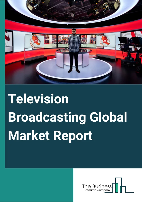 Television Broadcasting Global Market Report 2024 – By Type (Television Station, Television Network), By Broadcaster Type (Public, Commercial), By Revenue Source (Subscription-Based, Advertisement-Based) – Market Size, Trends, And Global Forecast 2024-2033