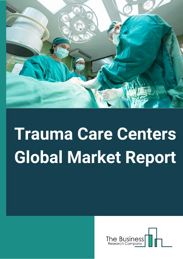 Trauma Care Centers Global Market Report 2024 – By Facility (In-house, Standalone), By Trauma (Falls, Traffic-Related Injuries, Stab or Wound or Cut, Burn Injury, Brain Injury, Other Injuries), By Service (Inpatient, Outpatient, Rehabilitation) – Market Size, Trends, And Global Forecast 2024-2033