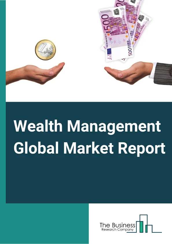 Wealth Management Global Market Report 2024 – By Type Of Asset Class (Equity, Fixed Income, Alternative Assets, Other Asset class), By Advisory Mode (Human Advisory, Robo Advisory, Hybrid Advisory), By Type Of Wealth Manager (Private Banks, Investment Managers, Full-Service Wealth Managers, Stockbrokers, Other Type of Wealth Manager), By Enterprise Size (Large Enterprises, Medium and Small Enterprises) – Market Size, Trends, And Global Forecast 2024-2033