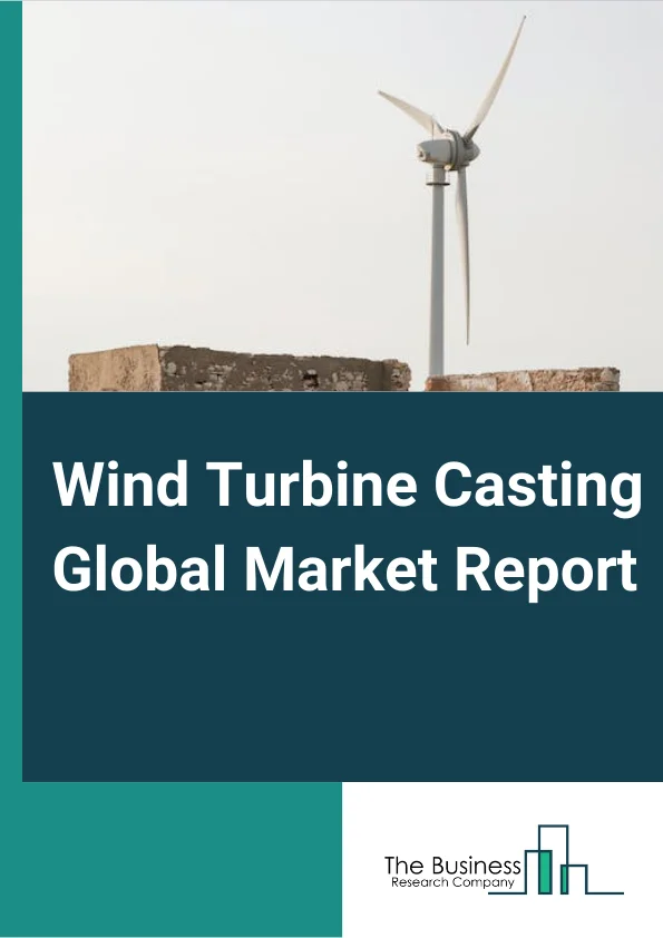 Wind Turbine Casting Global Market Report 2024 – By Type (Horizontal Axis, Vertical Axis), By Material (Copper, Glass-Reinforced Plastic, Concrete), By Application (Onshore, Offshore), By End-User (Industrial, Commercial, Residential) – Market Size, Trends, And Global Forecast 2024-2033