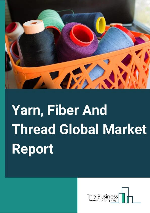 Yarn, Fiber And Thread Global Market Report 2024 – By Type (Regular Yarn, Fiber and Thread, and Special Yarn, Fiber and Thread), By End User (Apparel, Footwear and Accessories, Home Interior, Other End Users), By Application (Quilting, Sew and Stitch, Embroidery) – Market Size, Trends, And Global Forecast 2024-2033
