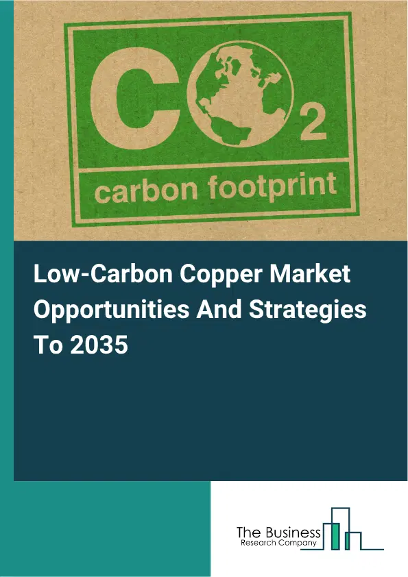 Low-Carbon Copper Global Market Opportunities And Strategies To 2035