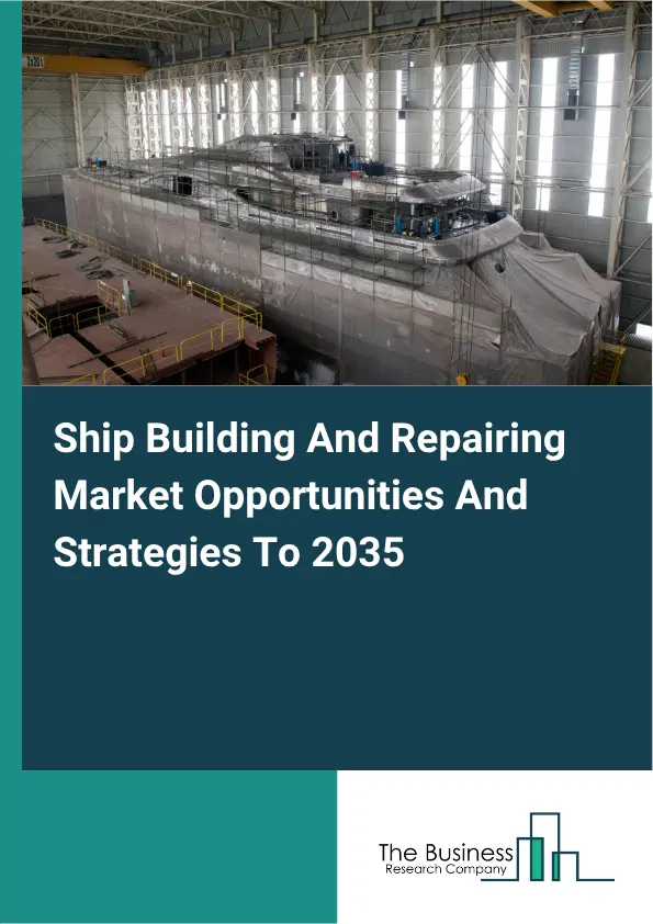 Ship Building And Repairing Global Market Opportunities And Strategies To 2035