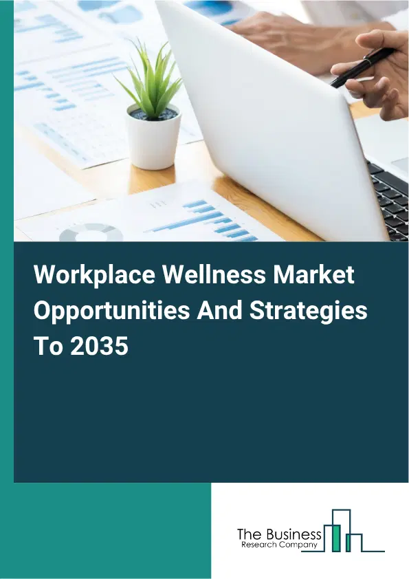 Workplace Wellness Global Market Opportunities And Strategies To 2035