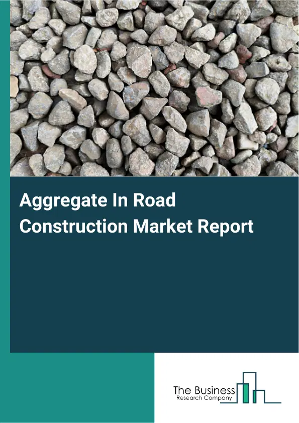 Global Aggregate In Road Construction Market Report 2026
