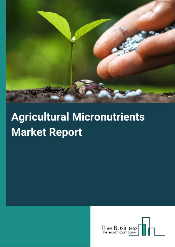 Global Agricultural Micronutrients Market Report 2026