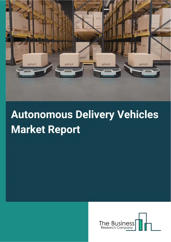Global Autonomous Delivery Vehicles Market Report 2026