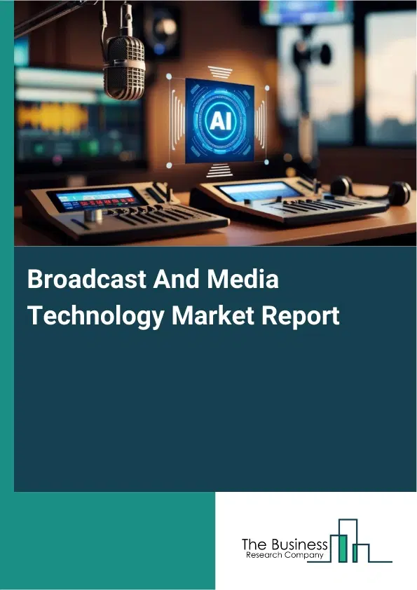 Global Broadcast And Media Technology Market Report 2026