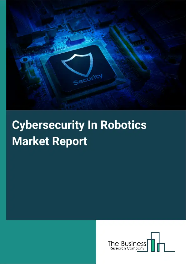 Global Cybersecurity In Robotics Market Report 2026