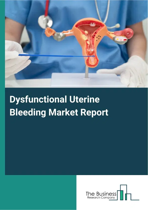 Global Dysfunctional Uterine Bleeding Market Report 2026