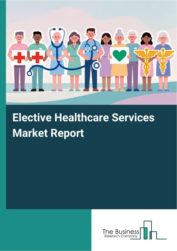 Global Elective Healthcare Services Market Report 2026