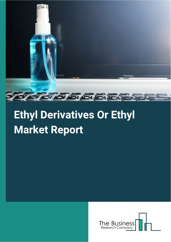 Ethyl Derivatives Or Ethyl Market Report 2026