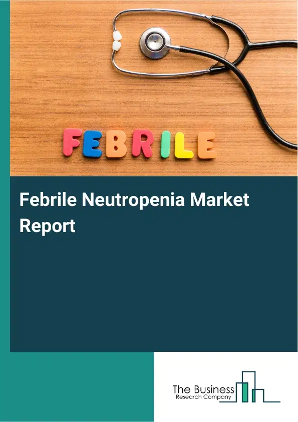 Global Febrile Neutropenia Market Report 2026