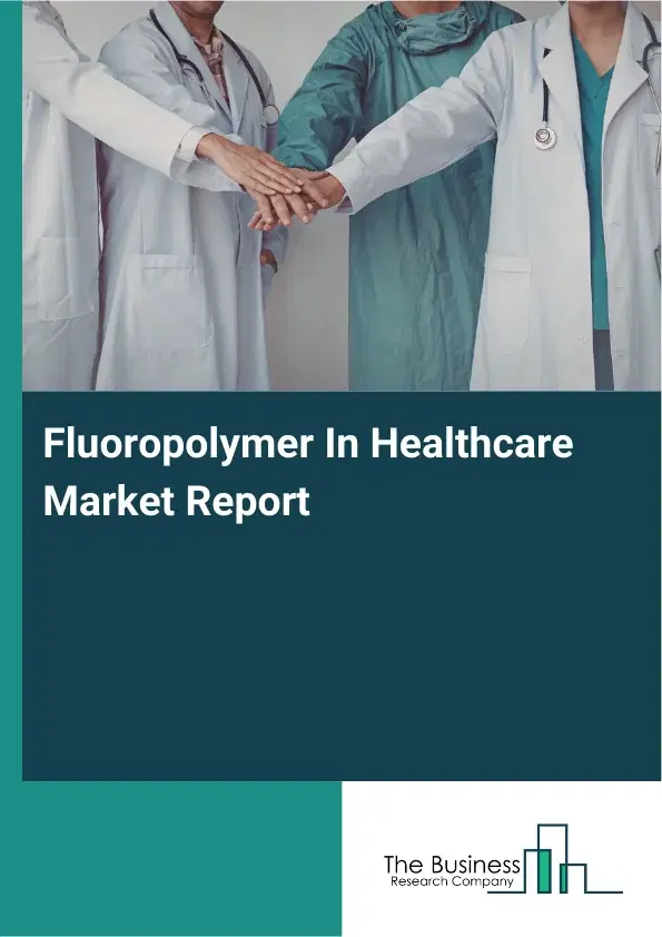 Global Fluoropolymer In Healthcare Market Report 2026