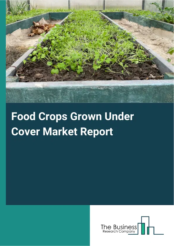 Global Food Crops Grown Under Cover Market Report 2026