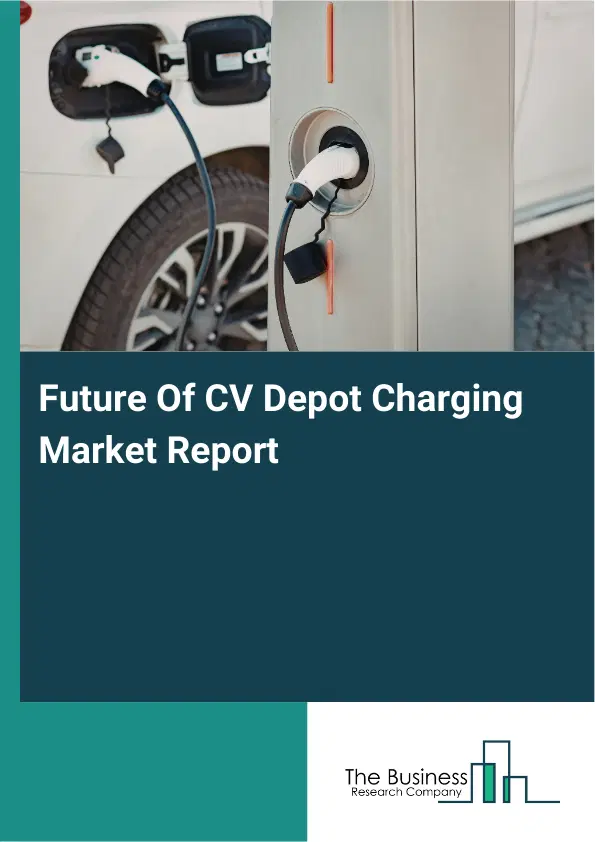 Global Future Of CV Depot Charging Market Report 2026