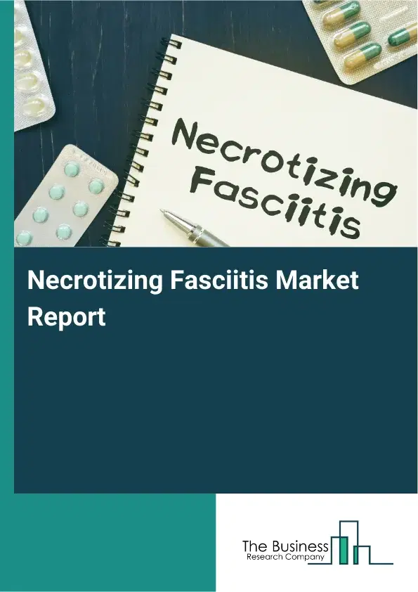 Global Necrotizing Fasciitis Market Report 2026