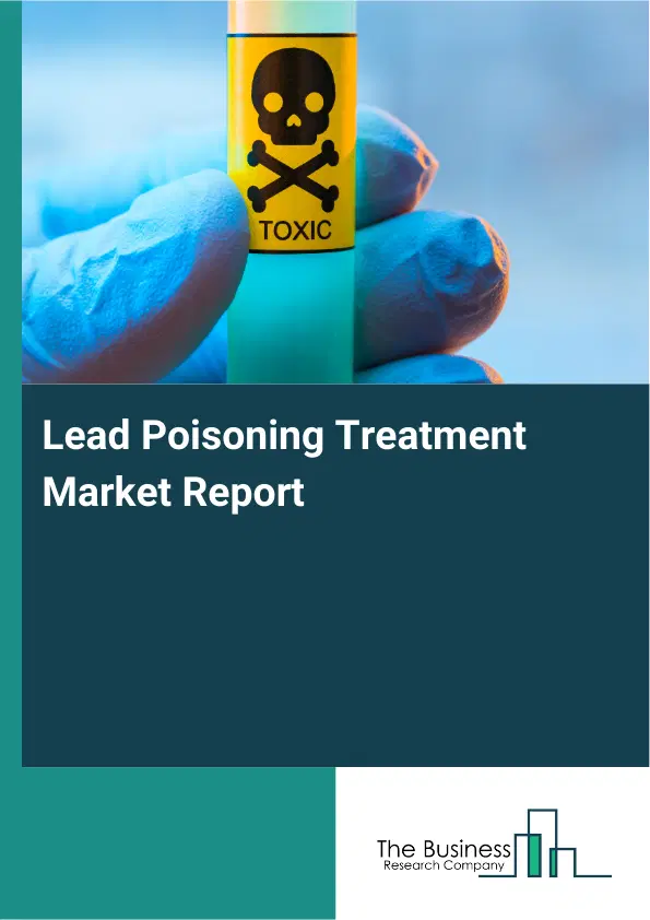 Global Lead Poisoning Treatment Market Report 2026
