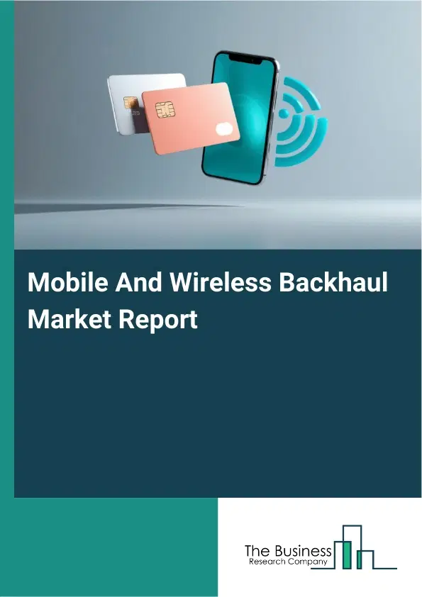 Global Mobile And Wireless Backhaul Market Report 2026