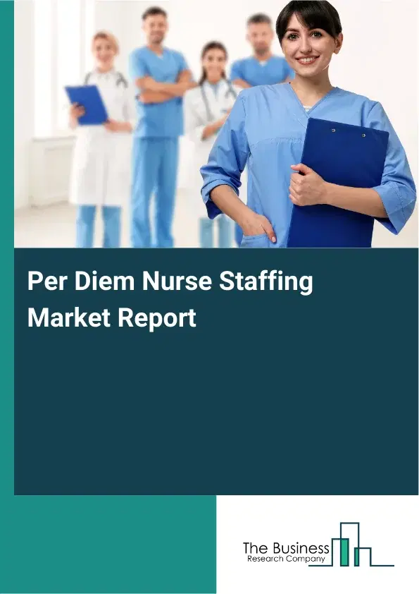 Global Per Diem Nurse Staffing Market Report 2026