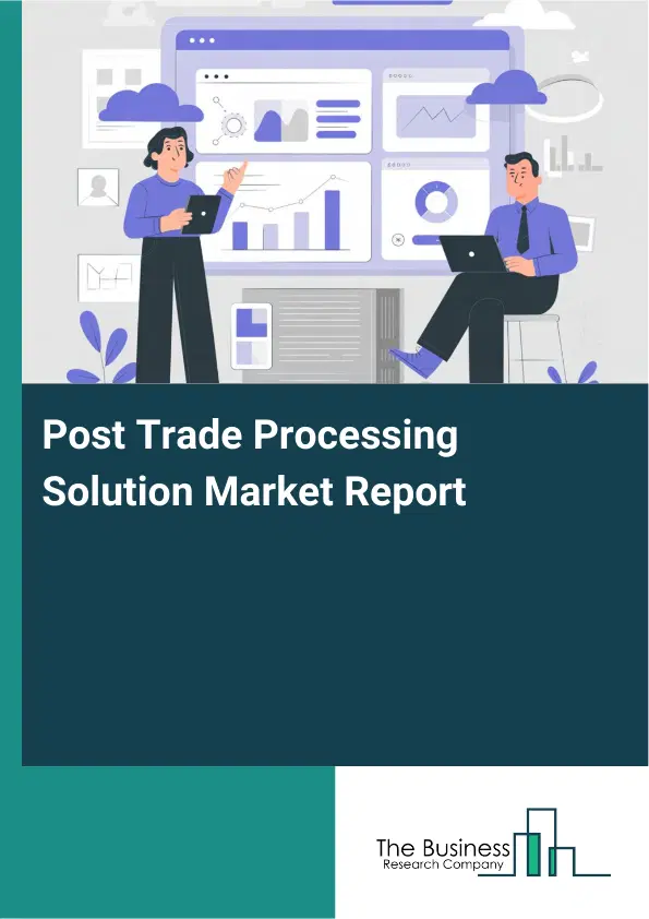 Global Post Trade Processing Solution Market Report 2026
