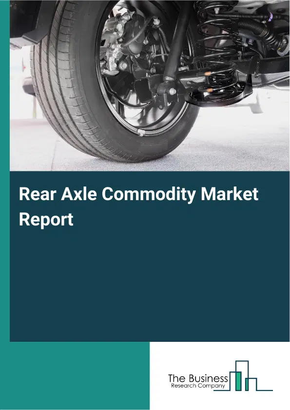 Global Rear Axle Commodity Market Report 2026
