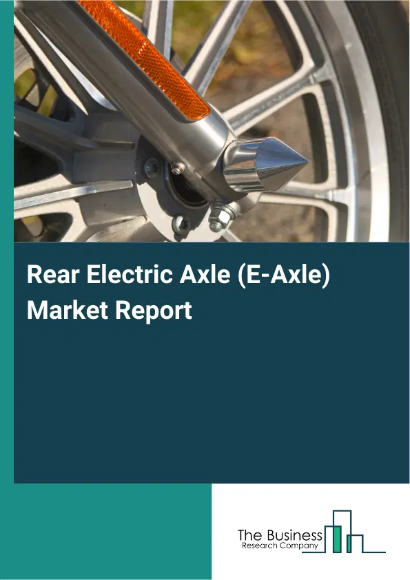 Global Rear Electric Axle (E-Axle) Market Report 2026