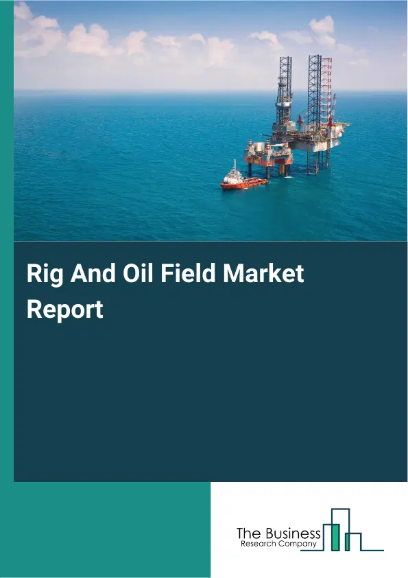 Global Rig And Oil Field Market Report 2026
