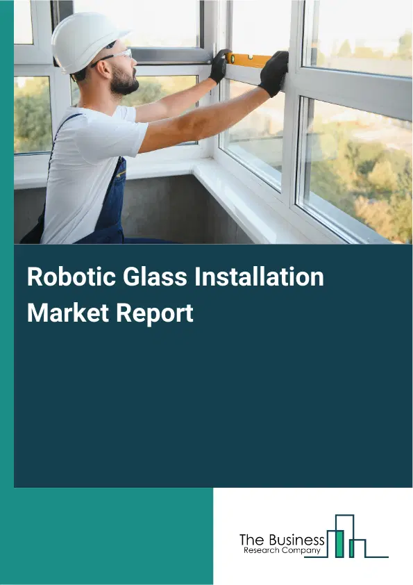Global Robotic Glass Installation Market Report 2026