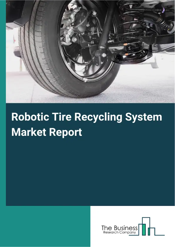 Global Robotic Tire Recycling System Market Report 2026