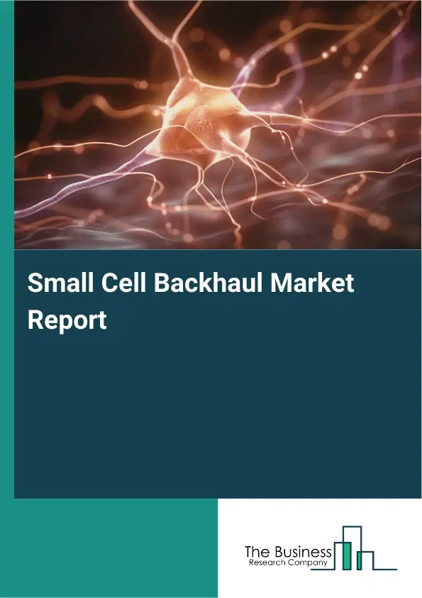Global Small Cell Backhaul Market Report 2026